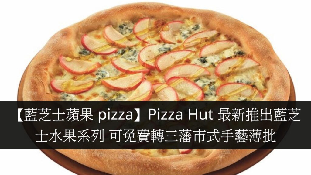 【藍芝士蘋果 pizza】Pizza Hut 最新推出藍芝士水果系列 可免費轉三藩市式手藝薄批