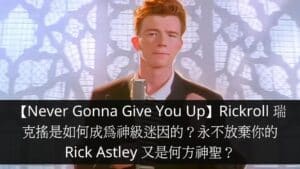 【Never Gonna Give You Up】Rickroll 瑞克搖是如何成為神級迷因的？永不放棄你的 Rick Astley 又是何方神聖？
