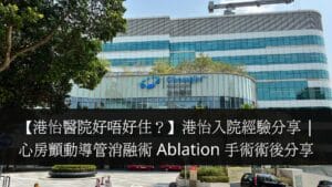 【港怡醫院好唔好住？】港怡入院經驗分享 心房顫動導管消融術 Ablation 手術術後分享