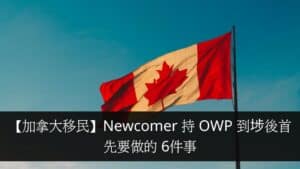 【加拿大移民】Newcomer 持 OWP 到埗後首先要做的 6件事