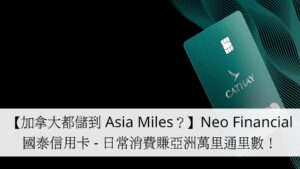 【加拿大都儲到 Asia Miles？】Neo Financial Cathay Pacific 國泰萬事達信用卡 - 日常消費累積亞洲萬里通里數！